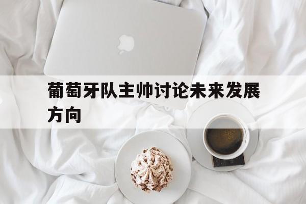 葡萄牙队主帅讨论未来发展方向