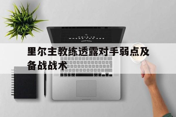 里尔主教练透露对手弱点及备战战术的简单介绍
