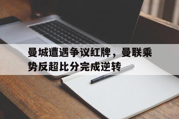 曼城遭遇争议红牌，曼联乘势反超比分完成逆转