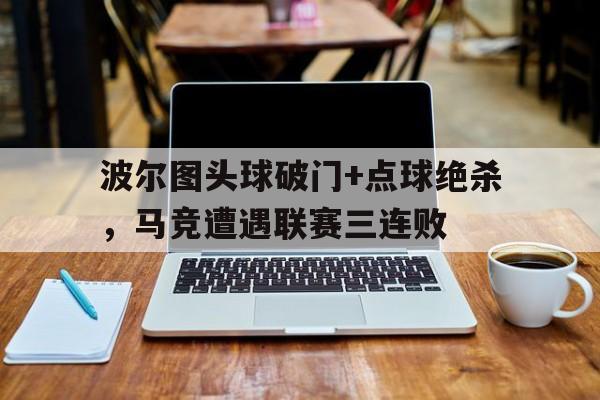 波尔图头球破门+点球绝杀，马竞遭遇联赛三连败